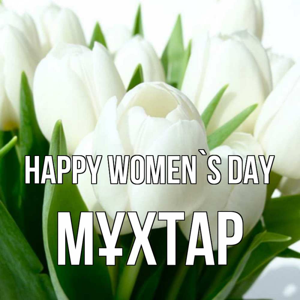 Greetings card с именем, МҰХТАР happy women`s day цветы Greetings with text for free download 